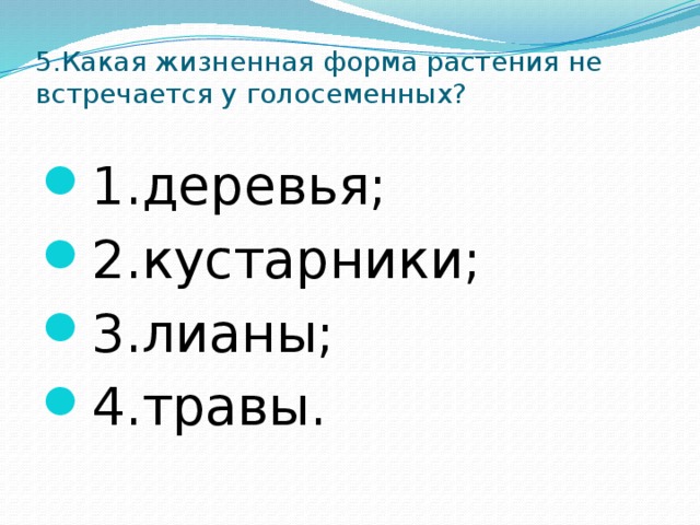 5.Какая жизненная форма растения не встречается у голосеменных?   1.деревья; 2.кустарники; 3.лианы; 4.травы. 