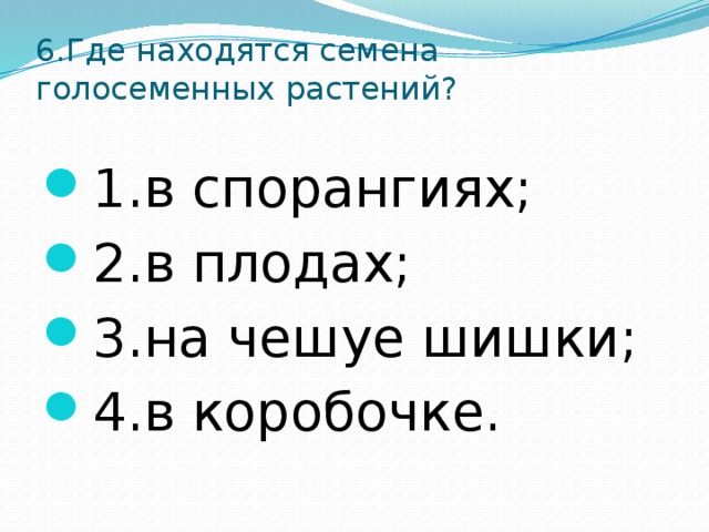 6.Где находятся семена голосеменных растений?   1.в спорангиях; 2.в плодах; 3.на чешуе шишки; 4.в коробочке. 