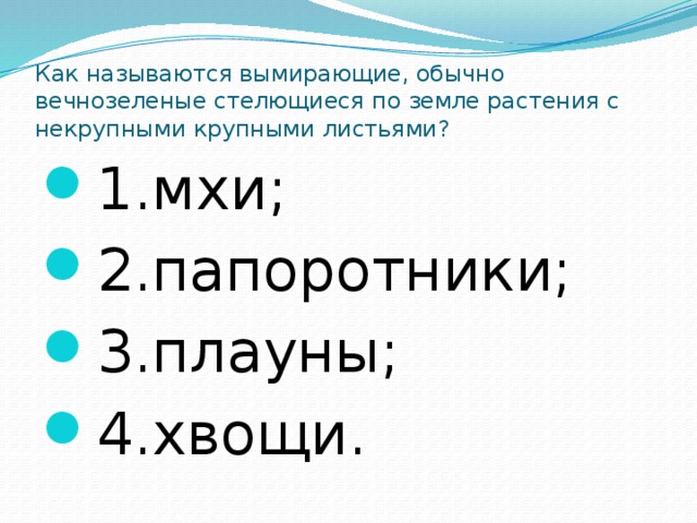 Как называются вымирающие, обычно вечнозеленые стелющиеся по земле растения с некрупными крупными листьями? 1.мхи; 2.папоротники; 3.плауны; 4.хвощи. 