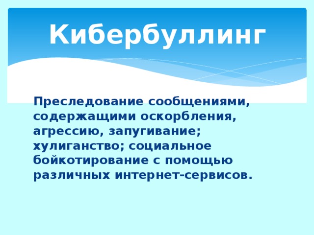 Кибербуллинг Преследование сообщениями, содержащими оскорбления, агрессию, запугивание; хулиганство; социальное бойкотирование с помощью различных интернет-сервисов. 