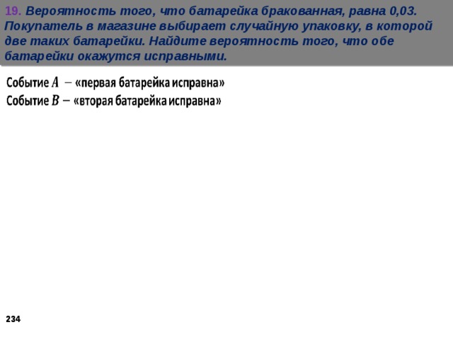 19.  Вероятность того, что батарейка бракованная, равна 0,03. Покупатель в магазине выбирает случайную упаковку, в которой две таких батарейки. Найдите вероятность того, что обе батарейки окажутся исправными.   