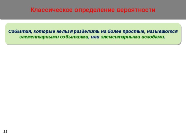 Классическое определение вероятности События, которые нельзя разделить на более простые, называются элементарными событиями , или элементарными исходами .   