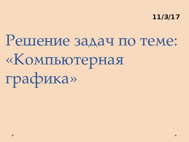 11/3/17 Решение задач по теме: «Компьютерная графика» 