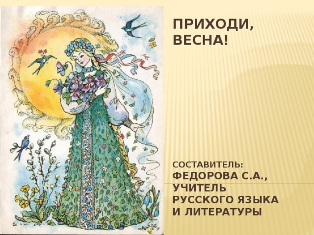 Приходи, ВЕСНА!         Составитель:  Федорова С.А., учитель русского языка и литературы 