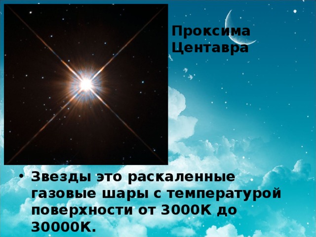 Проксима Центавра Звезды это раскаленные газовые шары с температурой поверхности от 3000К до 30000К. 