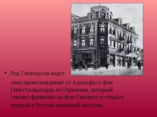 Род Гиппиусов ведет  свое происхождение от Адольфуса фон Гингста,выходца из Германии, который сменил фамилию на фон Гиппиус и открыл первый в России книжный магазин . 