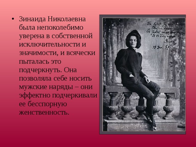 Зинаида Николаевна была непоколебимо уверена в собственной исключительности и значимости, и всячески пыталась это подчеркнуть. Она позволяла себе носить мужские наряды – они эффектно подчеркивали ее бесспорную женственность.  
