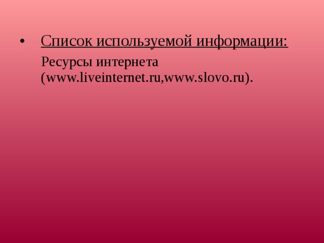  Список используемой информации:  Ресурсы интернета  ( www.liveinternet.ru , www. slovo. ru ).      