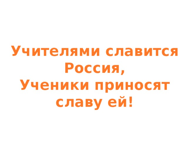 Принесли славу. Учителями славится Россия ученики приносят славу ей. Учителями славится Россия ученики приносят. Стихи учителями славится Россия ученики приносят славу ей. Учителями славится Россия, учен.