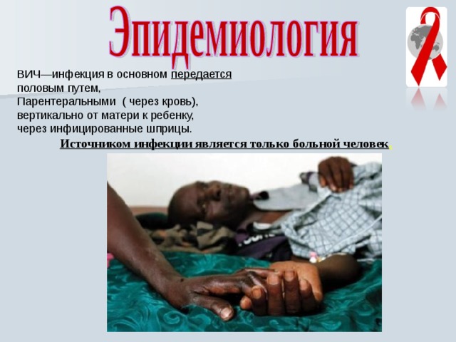 ВИЧ—инфекция в основном передается  половым путем, Парентеральными ( через кровь), вертикально от матери к ребенку, через инфицированные шприцы . Источником инфекции является только больной человек . 