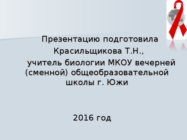  Презентацию подготовила  Красильщикова Т.Н.,  учитель биологии МКОУ вечерней (сменной) общеобразовательной школы г. Южи 2016 год 