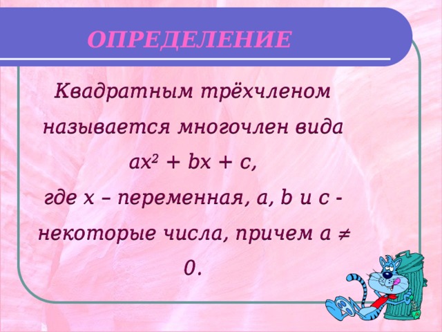 ОПРЕДЕЛЕНИЕ Квадратным трёхчленом называется многочлен вида  ax 2 + bx + c, где x – переменная, a, b и c - некоторые числа, причем a  0.  