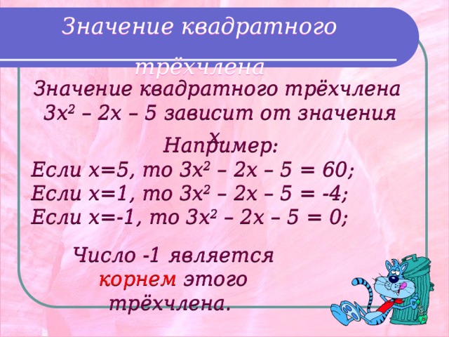 Значение квадратного трёхчлена Значение квадратного трёхчлена  3x 2 – 2x – 5 зависит от значения x.  Например: Если x=5, то 3x 2 – 2x – 5 = 60; Если x=1, то 3x 2 – 2x – 5 = -4; Если x=-1, то 3x 2 – 2x – 5 = 0; Число -1 является корнем этого трёхчлена. 