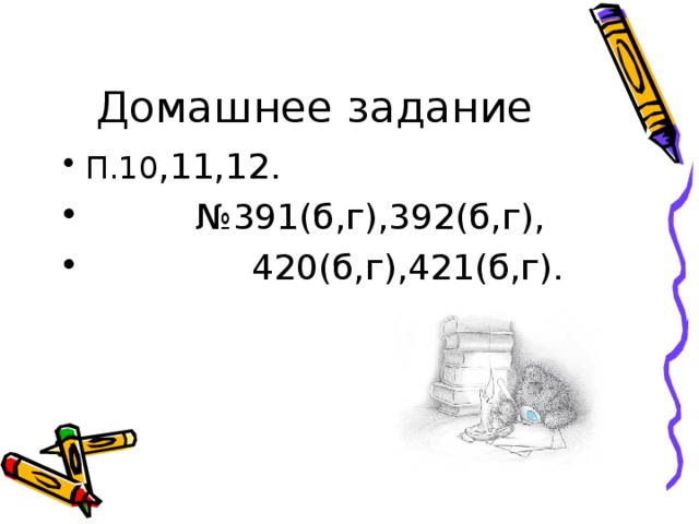 Домашнее задание П.10 ,11,12. № 391(б,г),392(б,г),  420(б,г),421(б,г). 