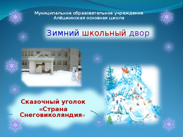 Муниципальное образовательное учреждение Алёшкинская основная школа Зимний школьный  двор  Сказочный уголок «Страна Снеговиколяндия »  