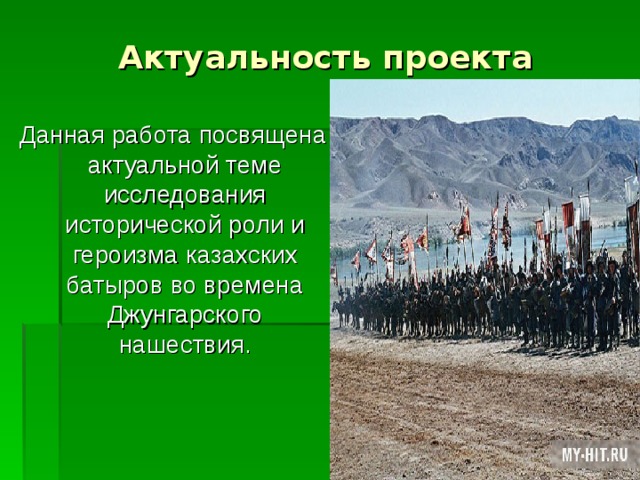 Актуальность проекта Данная работа посвящена актуальной теме исследования исторической роли и героизма казахских батыров во времена Джунгарского нашествия. 