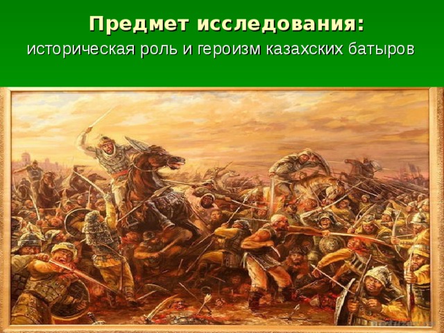 Предмет исследования: историческая роль и героизм казахских батыров 