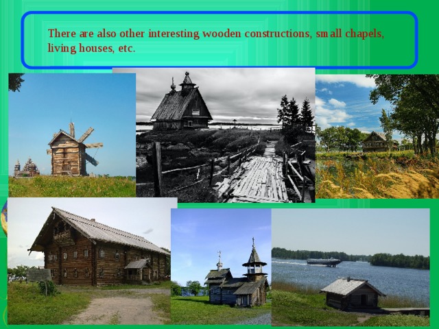 There are also other interesting wooden constructions, small chapels, living houses, etc. 