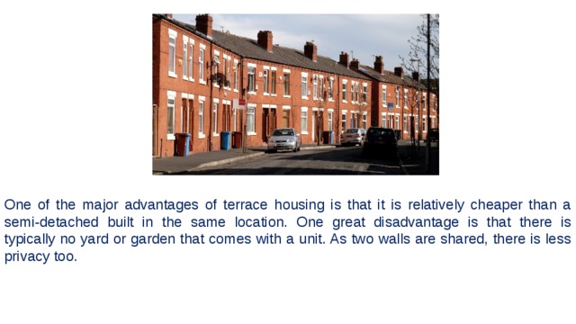 One of the major advantages of terrace housing is that it is relatively cheaper than a semi-detached built in the same location. One great disadvantage is that there is typically no yard or garden that comes with a unit. As two walls are shared, there is less privacy too. 