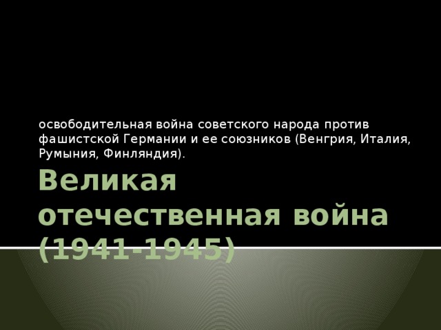 освободительная война советского народа против фашистской Германии и ее союзников (Венгрия, Италия, Румыния, Финляндия). Великая отечественная война (1941-1945) 