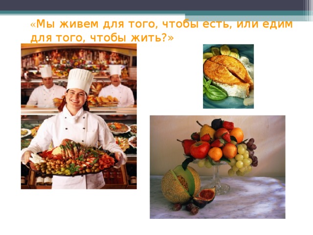 « Мы живем для того, чтобы есть, или едим для того, чтобы жить?»   