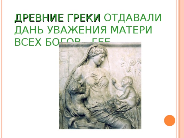 ДРЕВНИЕ ГРЕКИ ОТДАВАЛИ ДАНЬ УВАЖЕНИЯ МАТЕРИ ВСЕХ БОГОВ - ГЕЕ. 