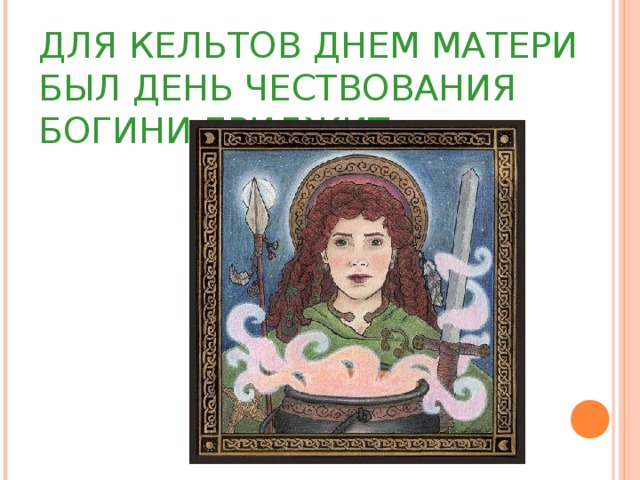 ДЛЯ КЕЛЬТОВ ДНЕМ МАТЕРИ БЫЛ ДЕНЬ ЧЕСТВОВАНИЯ БОГИНИ БРИДЖИТ. 