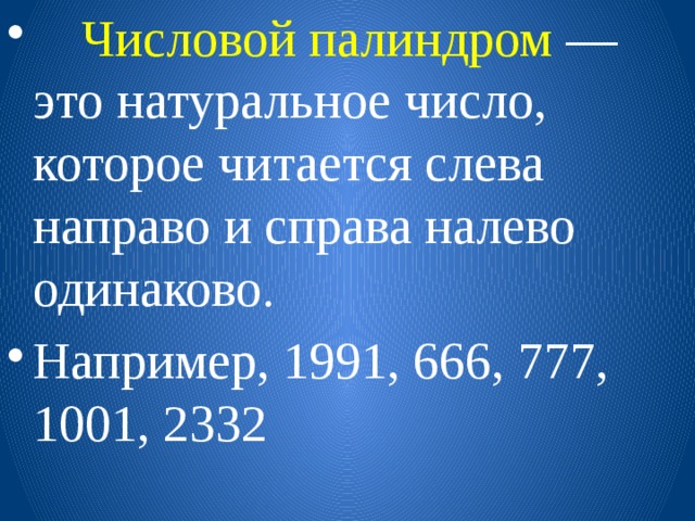   Числовой палиндром — это натуральное число, которое читается слева направо и справа налево одинаково. Например, 1991, 666, 777, 1001, 2332 