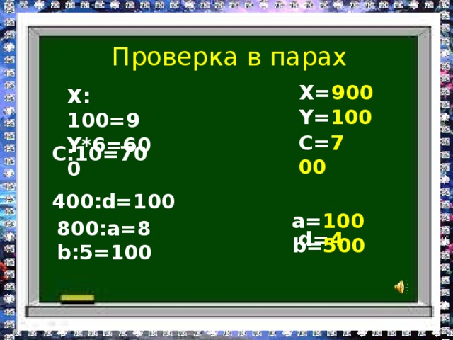 Проверка в парах Х= 900 Y= 100  Х: 100=9 Y*6=600  С= 700   d= 4 С:10=70  400:d=100 a= 100 b= 500 800:a=8 b:5=100 