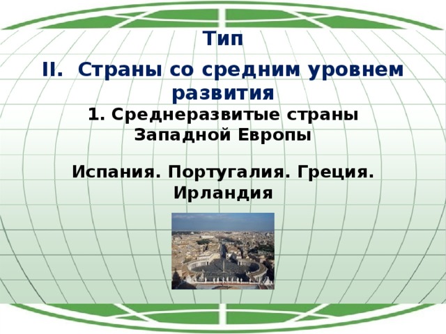 Тип II. Страны со средним уровнем развития 1. Среднеразвитые страны Западной Европы Испания. Португалия. Греция. Ирландия 