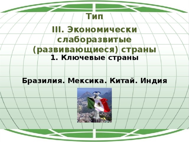 Тип III. Экономически слаборазвитые (развивающиеся) страны 1. Ключевые страны Бразилия. Мексика. Китай. Индия 