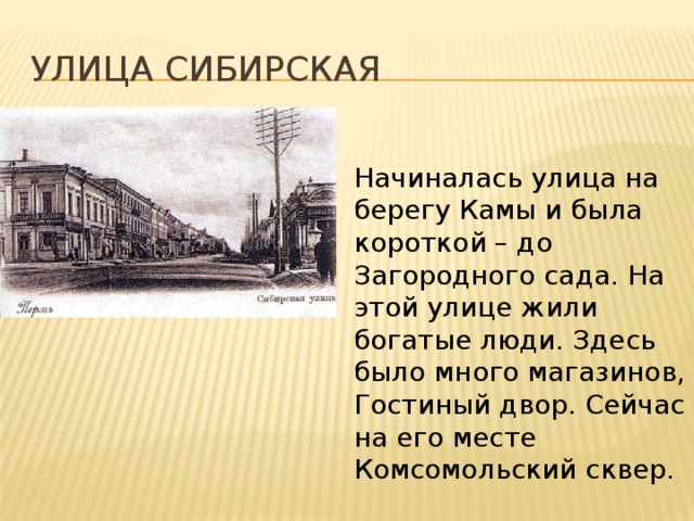 Улица сибирская Начиналась улица на берегу Камы и была короткой – до Загородного сада. На этой улице жили богатые люди. Здесь было много магазинов, Гостиный двор. Сейчас на его месте Комсомольский сквер. 