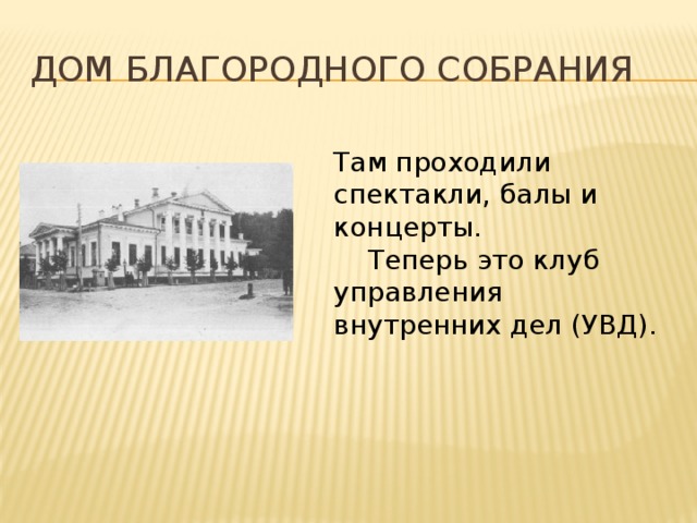 Дом благородного собрания Там проходили спектакли, балы и концерты.  Теперь это клуб управления внутренних дел (УВД). 