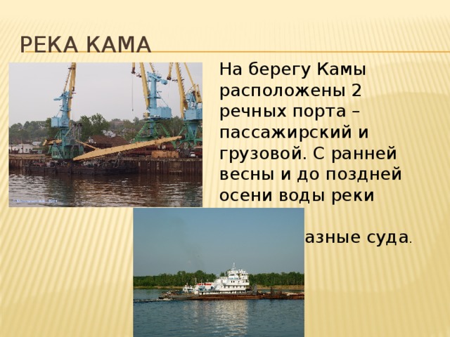 Река кама На берегу Камы расположены 2 речных порта – пассажирский и грузовой. С ранней весны и до поздней осени воды реки бороздят разнообразные суда . 
