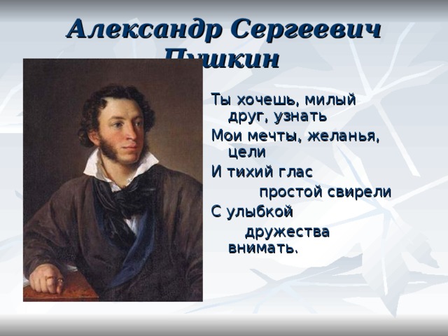 Александр Сергеевич Пушкин  Ты хочешь, милый друг, узнать Мои мечты, желанья, цели И тихий глас  простой свирели С улыбкой  дружества внимать. 