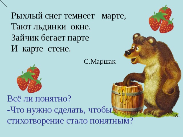 Рыхлый снег темнеет марте, Тают льдинки окне. Зайчик бегает парте И карте стене. С.Маршак Всё ли понятно? -Что нужно сделать, чтобы стихотворение стало понятным? 