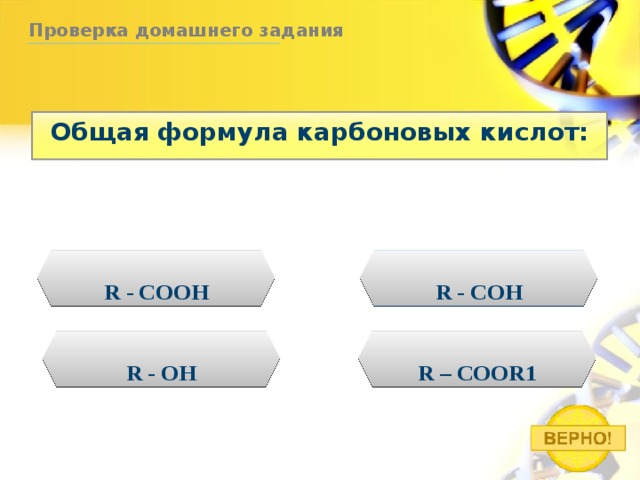 Проверка домашнего задания Общая формула карбоновых кислот: R - COOH R - COH R - OH R – COOR1