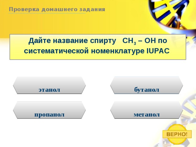 Проверка домашнего задания Дайте название спирту CH 3 – OH по систематической номенклатуре IUPAC этанол бутанол метанол пропанол