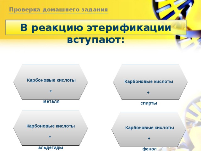 Проверка домашнего задания В реакцию этерификации вступают: Карбоновые кислоты + металл Карбоновые кислоты + спирты Карбоновые кислоты + альдегиды Карбоновые кислоты + фенол