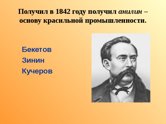 Получил в 1842 году получил анилин – основу красильной промышленности. Бекетов Зинин Кучеров