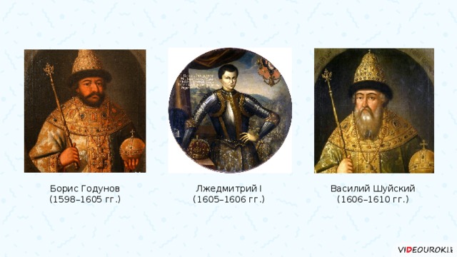 Борис Годунов Лжедмитрий I Василий Шуйский (1598–1605 гг.) (1605–1606 гг.) (1606–1610 гг.) 