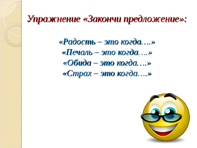 Упражнение «Закончи предложение»:  «Радость – это когда….»  «Печаль – это когда….»  «Обида – это когда….»  «Страх – это когда….»   