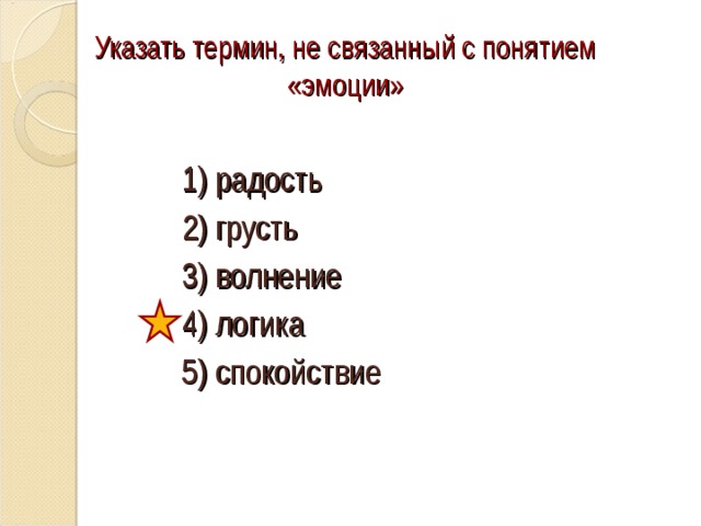 Указать термин, не связанный с понятием «эмоции» 1) радость 2) грусть 3) волнение 4) логика 5) спокойствие 