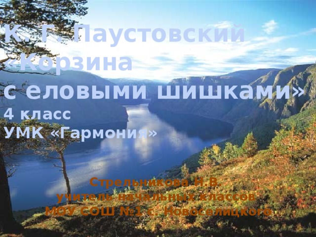 К. Г. Паустовский  «Корзина  с еловыми шишками»  4 класс  УМК «Гармония» Стрельникова Н.В. учитель начальных классов МОУ СОШ №1 с. Новоселицкого 