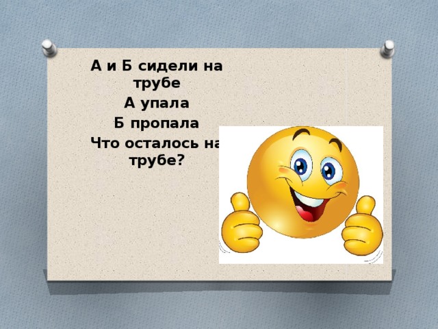 А и Б сидели на трубе А упала Б пропала Что осталось на трубе? 