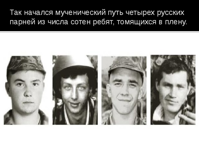 Так начался мученический путь четырех русских парней из числа сотен ребят, томящихся в плену. 