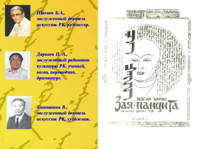 Шагаев Б.А., заслуженный деятель искусств РК, режиссер. Дарваев П. А., заслуженный работник культуры РК, ученый, поэт, переводчик, драматург. Ханташов В., заслуженный деятель искусств РК, художник. 