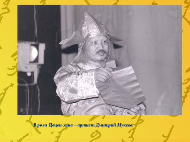 В роли Цецен-хана – артист Дмитрий Мукеев. 