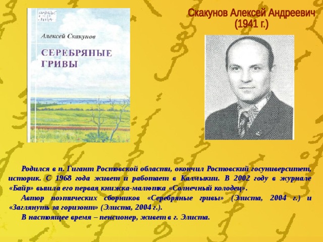 Родился в п. Гигант Ростовской области, окончил Ростовский госуниверситет, историк. С 1968 года живет и работает в Калмыкии. В 2002 году в журнале «Байр» вышла его первая книжка-малютка «Солнечный колодец». Автор поэтических сборников «Серебряные гривы» (Элиста, 2004 г.) и «Заглянуть за горизонт» (Элиста, 2004 г.). В настоящее время – пенсионер, живет в г. Элиста. 
