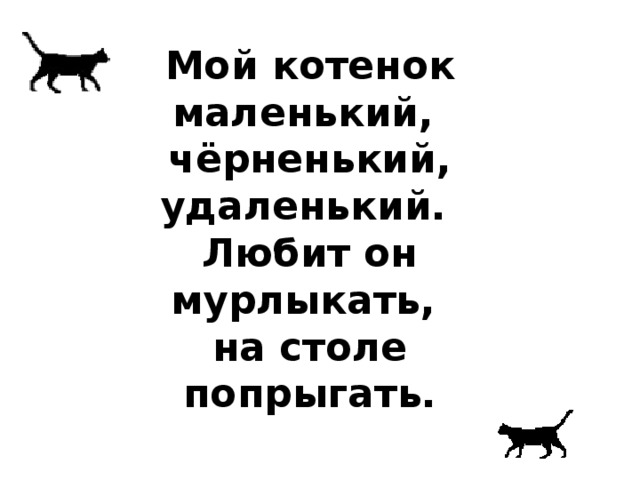 Мой котенок маленький,  чёрненький, удаленький.  Любит он мурлыкать,  на столе попрыгать. 